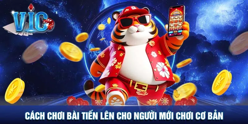 Cách chơi bài tiến lên cho người mới chơi cơ bản