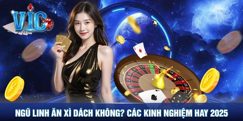 Ngũ linh ăn xì dách không? Các kinh nghiệm hay 2025